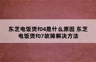 东芝电饭煲f04是什么原因 东芝电饭煲f07故障解决方法